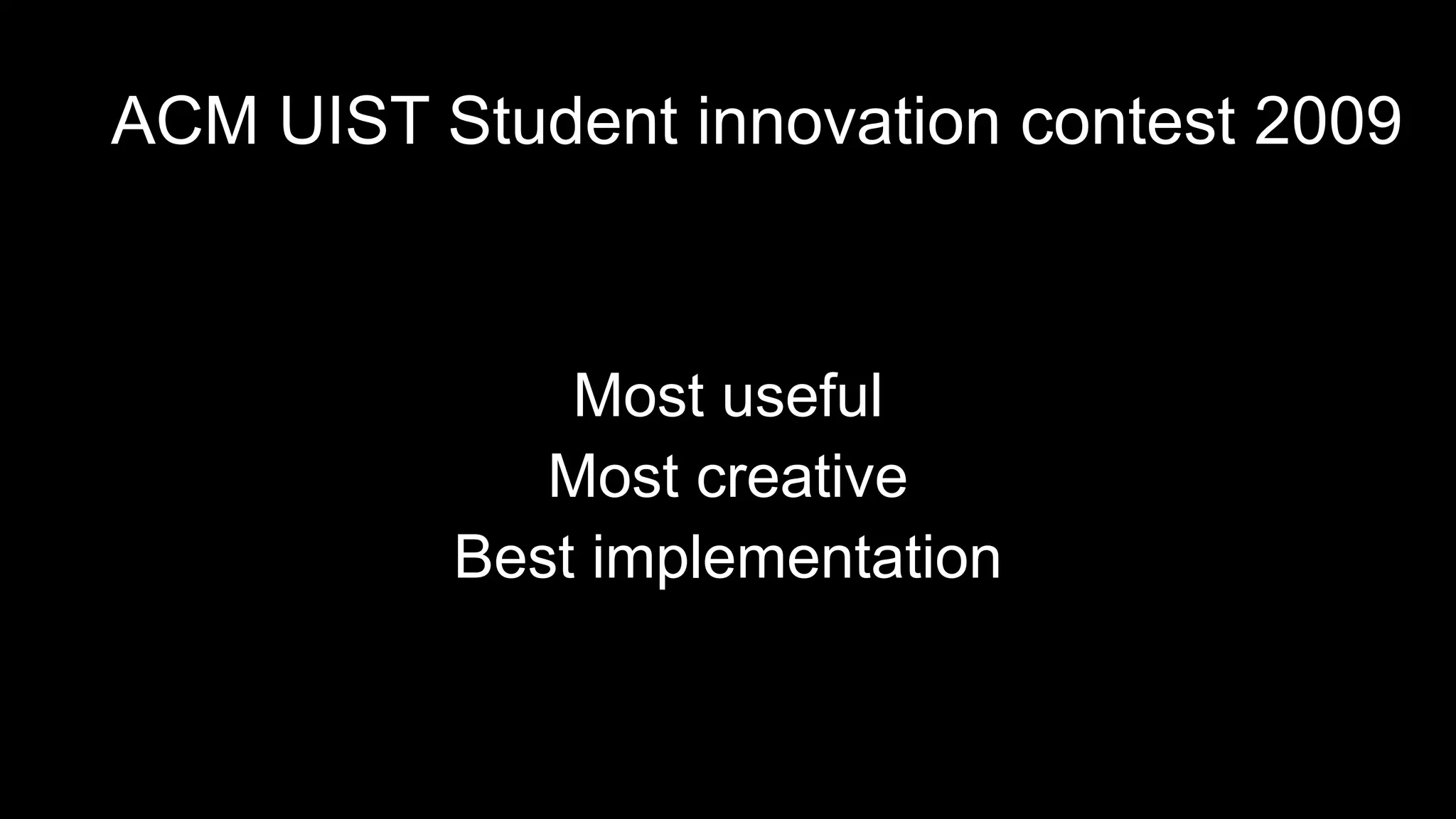 ACM UIST Student innovation contest 2009
Most useful
Most creative
Best implementation
 