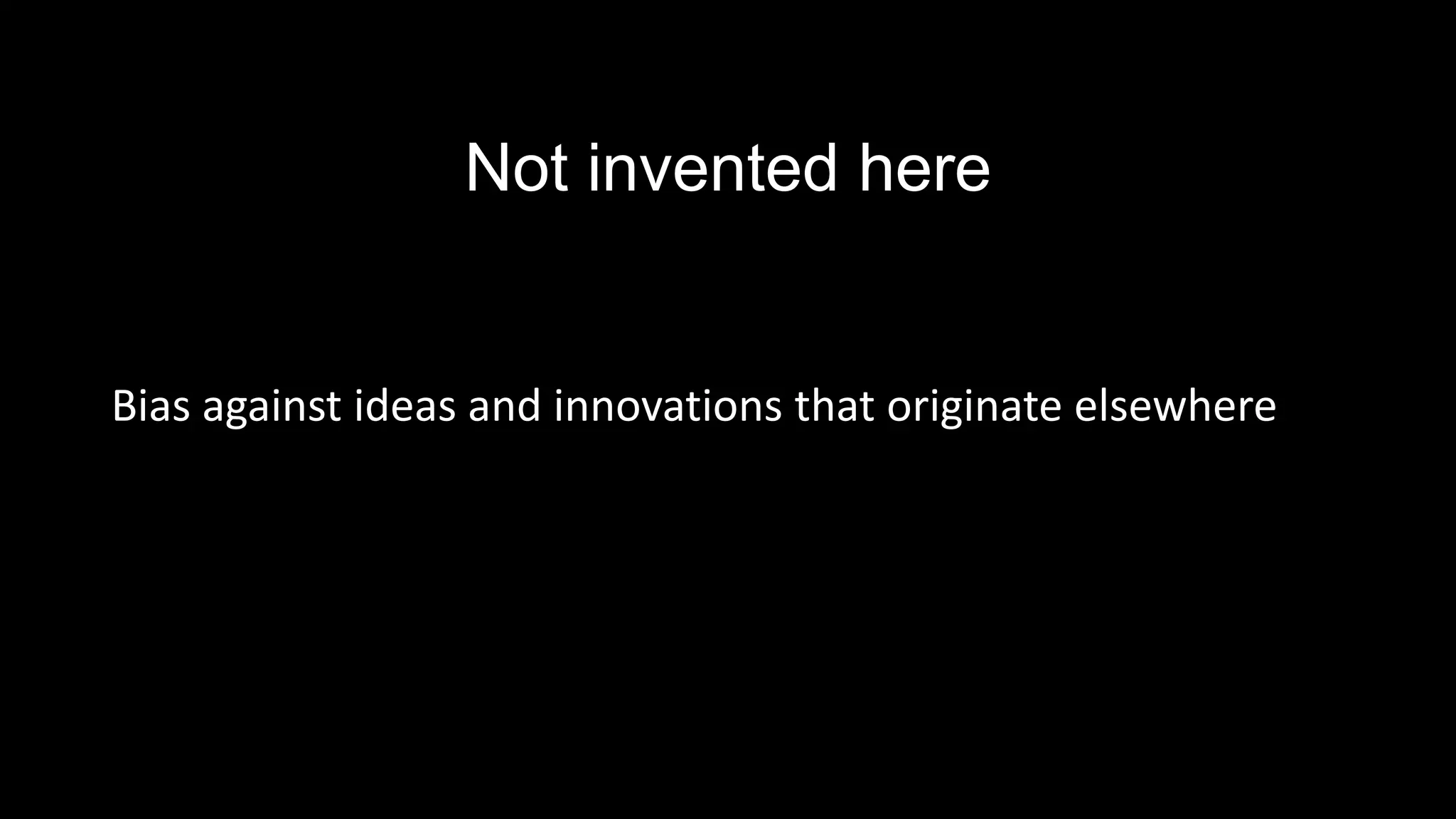 Not invented here
Bias against ideas and innovations that originate elsewhere
 