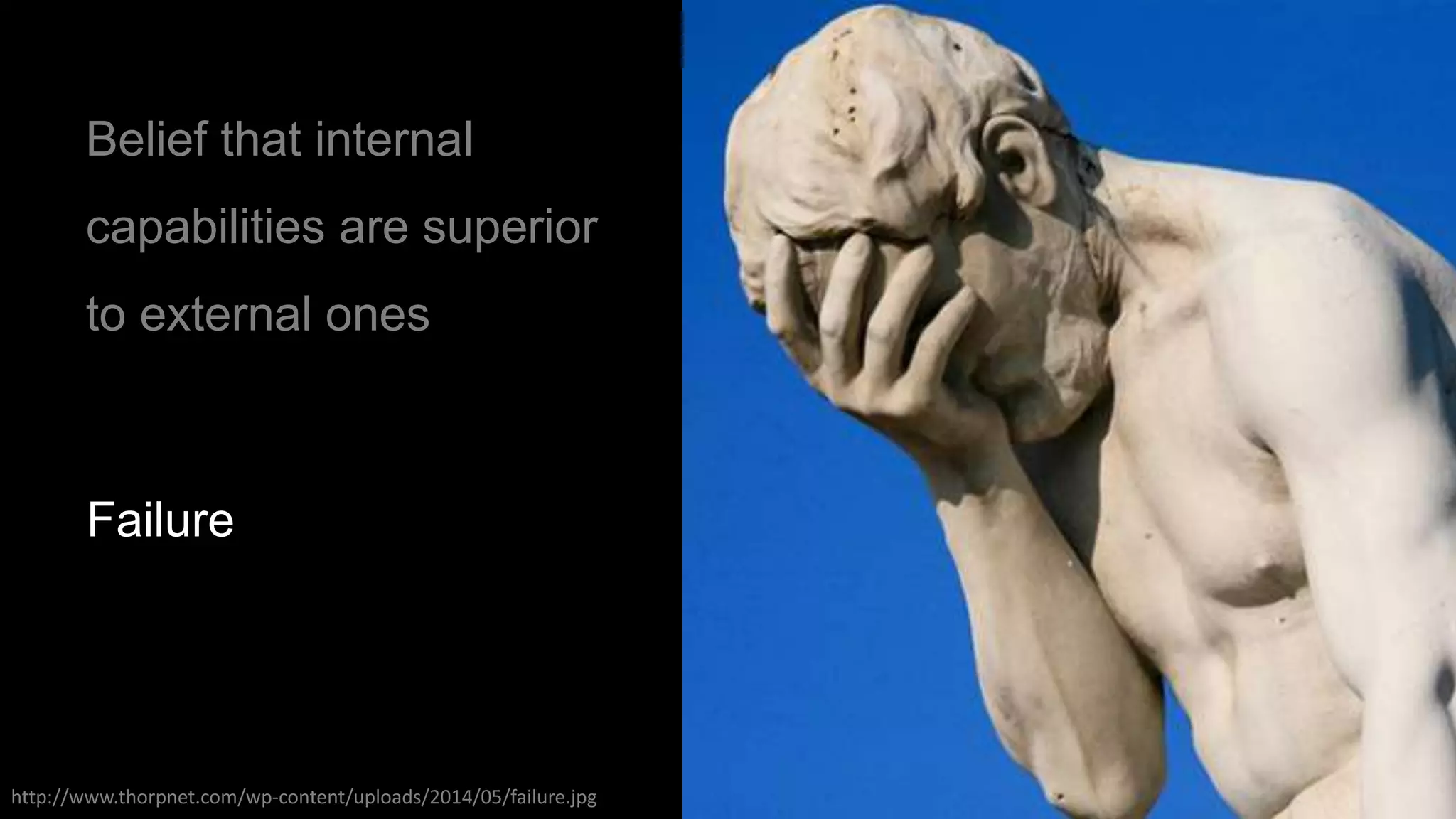 Belief that internal
capabilities are superior
to external ones
Failure
http://www.thorpnet.com/wp-content/uploads/2014/05/failure.jpg
 