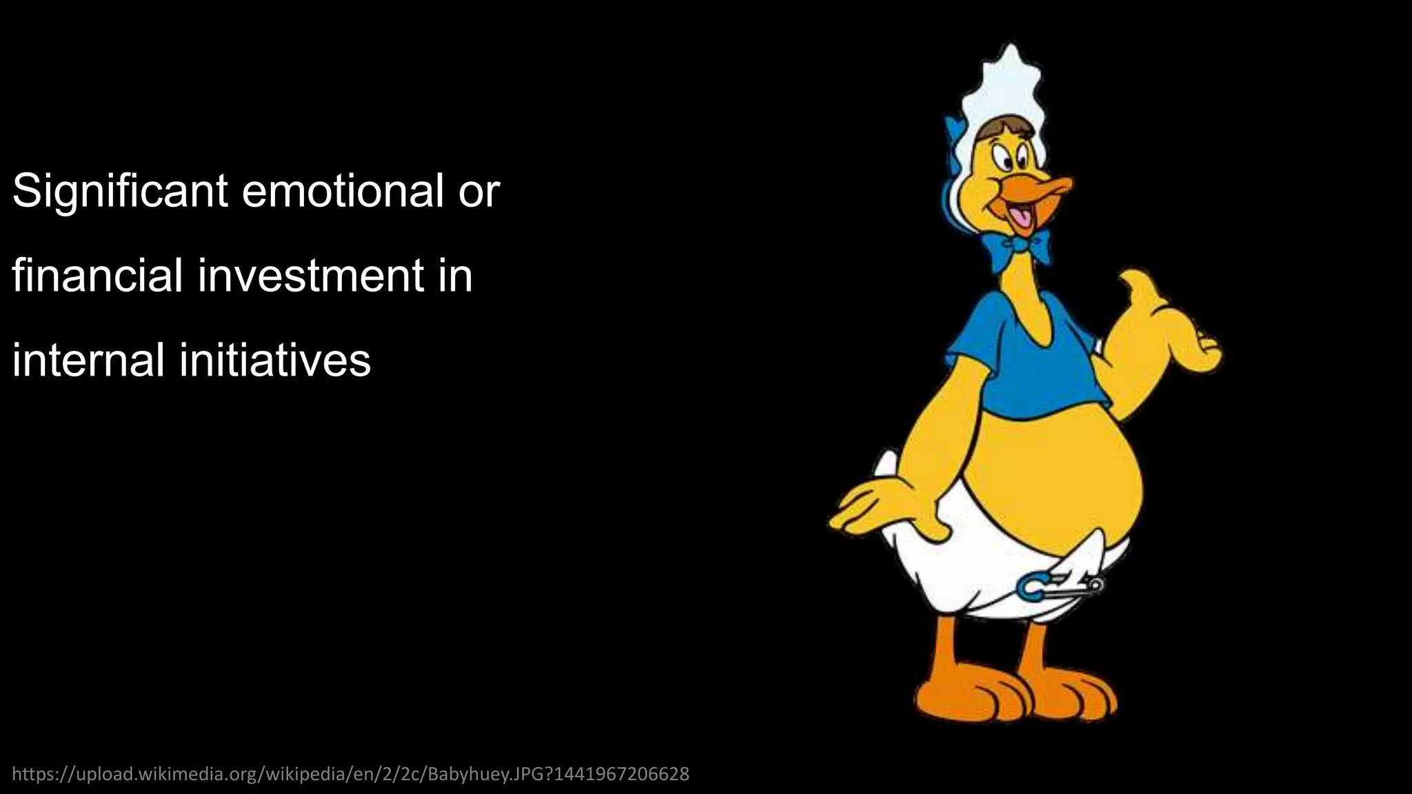 Significant emotional or
financial investment in
internal initiatives
https://upload.wikimedia.org/wikipedia/en/2/2c/Babyhuey.JPG?1441967206628
 