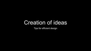 Creation of ideas
Tips for efficient design
 