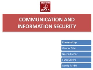 COMMUNICATION AND
INFORMATION SECURITY
Presented by-

Gaurav Patel
Neeraj Kumar
Suraj Mishra
Deelip Pardhi

1

 