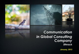 Communication
in Global Consulting
          Company
                5throck
             January, 2013
 