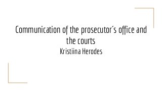 Communication of the prosecutor´s office and
the courts
Kristiina Herodes
 