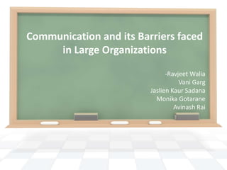 Communication and its Barriers faced
in Large Organizations
-Ravjeet Walia
Vani Garg
Jaslien Kaur Sadana
Monika Gotarane
Avinash Rai

 
