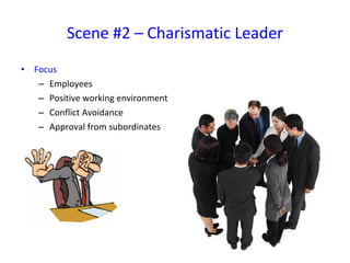 Focus Employees Positive working environment Conflict Avoidance Approval from subordinates Scene #2 – Charismatic Leader 