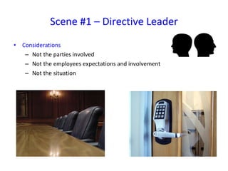 Considerations Not the parties involved Not the employees expectations and involvement Not the situation Scene #1 – Directive Leader 