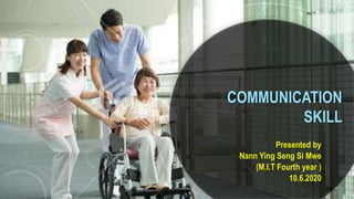 Presented by
Nann Ying Seng Si Mwe
(M.I.T Fourth year )
10.6.2020
COMMUNICATION
SKILL
 