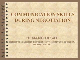 COMMUNICATION SKILLS
  DURING NEGOTIATION


            HEMANG DESAI
ENTREPRENEURSHIP DEVELOPMENT INSTITUTE OF INDIA,
                 GANDHINAGAR
 