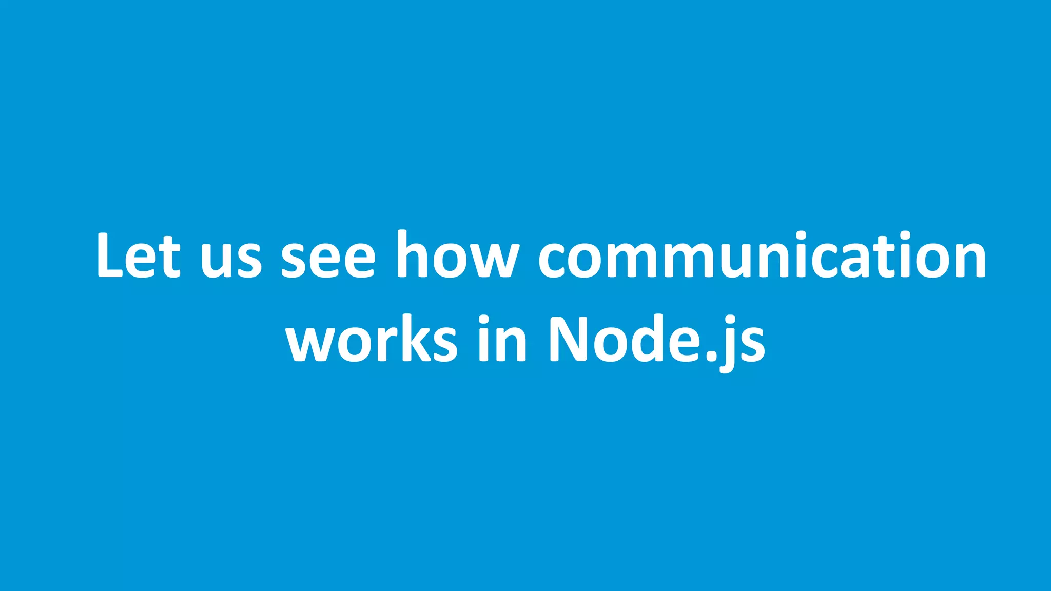 Let us see how communication
works in Node.js
 