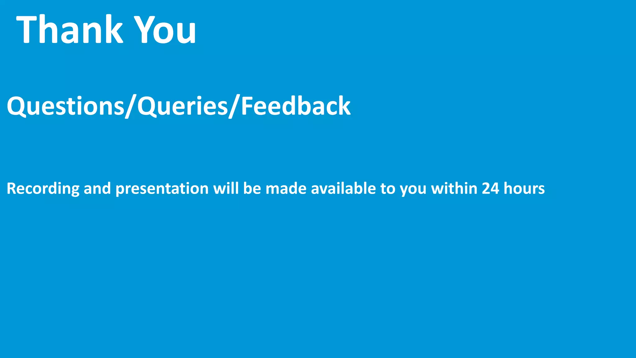 Thank You
Questions/Queries/Feedback
Recording and presentation will be made available to you within 24 hours
 
