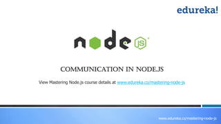 www.edureka.co/mastering-node-js
View Mastering Node.js course details at www.edureka.co/mastering-node-js
Communication in Node.js
 