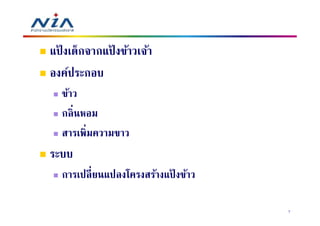 แปงเด็กจากแปงข้าวเจ้า
  ้        ้
องค์ประกอบ
  ข้าว
  กลิ นหอม
  สารเพิมความขาว
ระบบ
  การเปลี ยนแปลงโครงสร้างแปงข้าว
                          ้

                                   7
 
