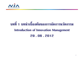 บทที 1 บทนําเบืองต้นของการจัดการนวัตกรรม
  Introduction of Innovation Management
             29 . 06 . 2012


                                           2
 