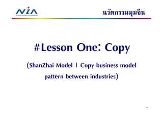 นวัตกรรมมุมจีน


  #Lesson One: Copy
(ShanZhai Model | Copy business model
      pattern between industries)


                                          15
 