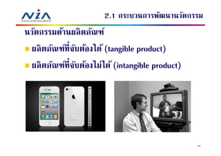 2.1 กระบวนการพัฒนานวัตกรรม
นวัตกรรมด้านผลิ ตภัณฑ์
 ผลิ ตภัณฑ์ทีจับต้องได้ (tangible product)
 ผลิ ตภัณฑ์ทีจับต้องไม่ได้ (intangible product)




                                                  25
 