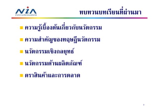 ทบทวนบทเรียนทีผ่านมา
ความรูเ้ บืองต้นเกียวกับนวัตกรรม
ความสําคัญของทฤษฎี นวัตกรรม
นวัตกรรมเชิงกลยุทธ์
นวัตกรรมด้านผลิ ตภัณฑ์
ตราสินค้าและการตลาด


                                             3
 