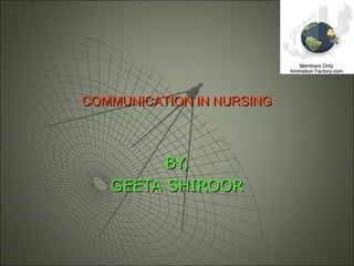 COMMUNICATION IN NURSINGCOMMUNICATION IN NURSING
BY,BY,
GEETA SHIROORGEETA SHIROOR
 