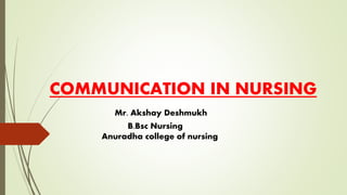 COMMUNICATION IN NURSING
Mr. Akshay Deshmukh
B.Bsc Nursing
Anuradha college of nursing
 