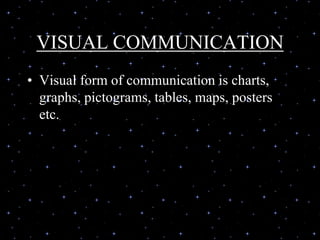 VISUAL COMMUNICATION
• Visual form of communication is charts,
graphs, pictograms, tables, maps, posters
etc.
 