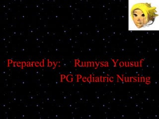 Prepared by: Rumysa Yousuf
PG Pediatric Nursing
 