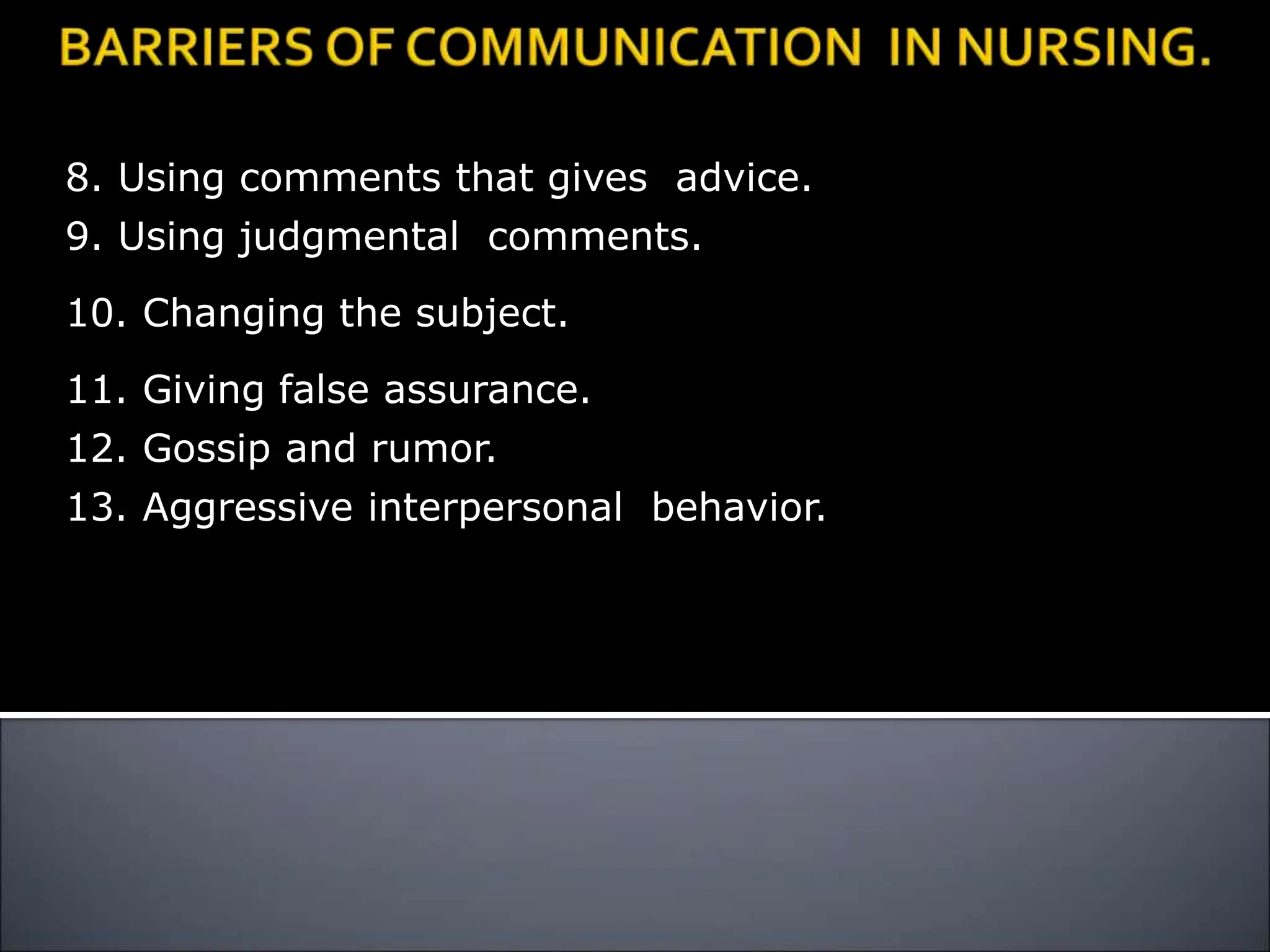 8. Using comments that gives advice.
9. Using judgmental comments.
10. Changing the subject.
11. Giving false assurance.
12. Gossip and rumor.
13. Aggressive interpersonal behavior.
 