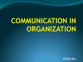 COMMUNICATION IN
ORGANIZATION
EDM 501
 
