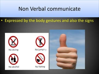 Non Verbal communicate
• Expressed by the body gestures and also the signs
 