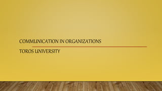 COMMUNICATION IN ORGANIZATIONS
TOROS UNIVERSITY
 