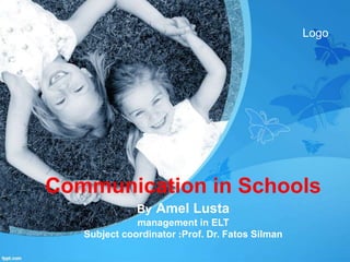 Communication in Schools
By Amel Lusta
management in ELT
Subject coordinator :Prof. Dr. Fatos Silman
Logo
 