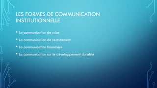 LES FORMES DE COMMUNICATION
INSTITUTIONNELLE
• La communication de crise
• La communication de recrutement
• La communication financière
• La communication sur le développement durable
 