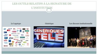 LES OUTILS RELATIFS À LA SIGNATURE DE
L’INSTITUTION
Le Logotype Générique Les discours institutionnelle
 