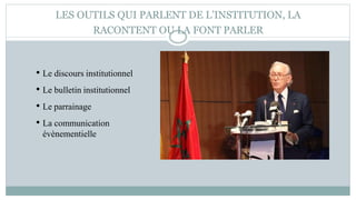 LES OUTILS QUI PARLENT DE L’INSTITUTION, LA
RACONTENT OU LA FONT PARLER
• Le discours institutionnel
• Le bulletin institutionnel
• Le parrainage
• La communication
évènementielle
 