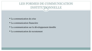 LES FORMES DE COMMUNICATION
INSTITUTIONNELLE
• La communication de crise
• La communication financière
• La communication sur le développement durable
• La communication de recrutement
 