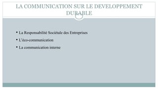 LA COMMUNICATION SUR LE DEVELOPPEMENT
DURABLE
• La Responsabilité Sociétale des Entreprises
• L’éco-communication
• La communication interne
 