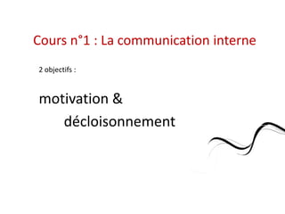 Cours n°1 : La communication interne
2 objectifs :


motivation &
   décloisonnement
 