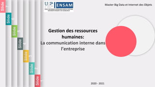 Slide
1
Slide
2
Slide
3
Slide
4
Slide
5
Slide
6
Slide
7
Master Big Data et Internet des Objets
Gestion des ressources
humaines:
La communication interne dans
l’entreprise
2020 - 2021
 