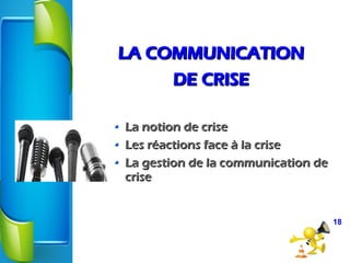 LA COMMUNICATIONLA COMMUNICATION
DE CRISEDE CRISE
La notion de criseLa notion de crise
Les réactions face à la criseLes réactions face à la crise
La gestion de la communication deLa gestion de la communication de
crisecrise
18
 