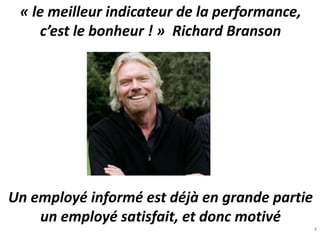 « le meilleur indicateur de la performance,
c’est le bonheur ! » Richard Branson
Un employé informé est déjà en grande partie
un employé satisfait, et donc motivé
4
 