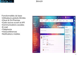 43
Fonctionnalités de base
•Utilisateurs gratuits illimités
•Cloud & On-Premise
•Code source ouvert et API
•Communications sociales
•E-mail
•Téléphonie
•Visioconférences
•Notifications mobiles
Bitrix24
 