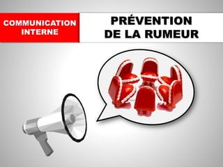 COMMUNICATION
INTERNE
PRÉVENTION
DE LA RUMEUR
 