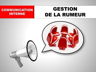 COMMUNICATION
INTERNE
GESTION
DE LA RUMEUR
 