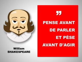 PENSE AVANT
DE PARLER
ET PÈSE
AVANT D'AGIR
William
SHAKESPEARE
”
 