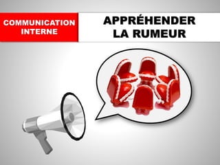 COMMUNICATION
INTERNE
APPRÉHENDER
LA RUMEUR
 