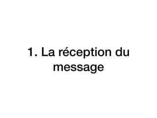 1. La réception du
message
 