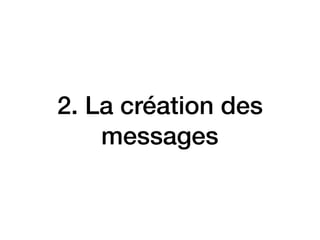 2. La création des
messages
 