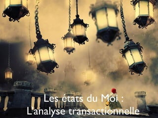 Les états du Moi :
L’analyse transactionnelle28
 