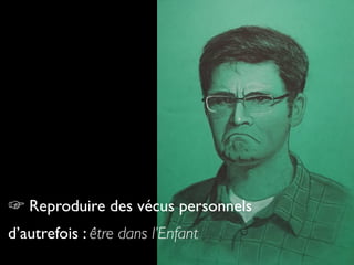 45
☞ Reproduire des vécus personnels
d’autrefois : être dans l’Enfant
 