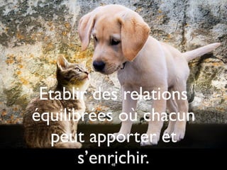 Etablir des relations
équilibrées où chacun
peut apporter et
s’enrichir.48
 