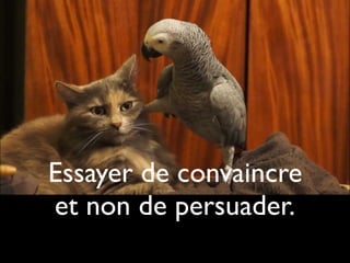 Essayer de convaincre
et non de persuader.
 